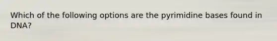 Which of the following options are the pyrimidine bases found in DNA?