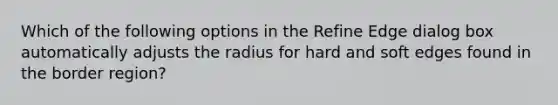 Which of the following options in the Refine Edge dialog box automatically adjusts the radius for hard and soft edges found in the border region?