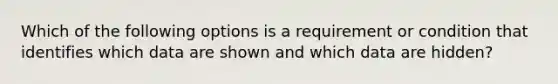 Which of the following options is a requirement or condition that identifies which data are shown and which data are hidden?