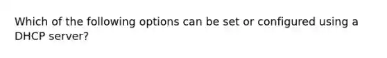 Which of the following options can be set or configured using a DHCP server?