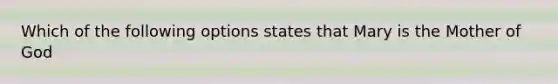 Which of the following options states that Mary is the Mother of God