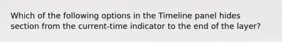 Which of the following options in the Timeline panel hides section from the current-time indicator to the end of the layer?