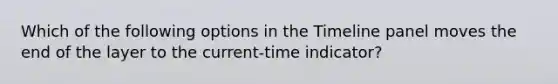 Which of the following options in the Timeline panel moves the end of the layer to the current-time indicator?