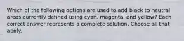 Which of the following options are used to add black to neutral areas currently defined using cyan, magenta, and yellow? Each correct answer represents a complete solution. Choose all that apply.