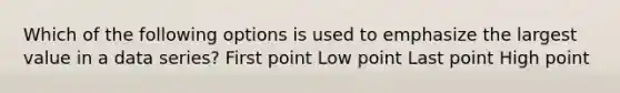 Which of the following options is used to emphasize the largest value in a data series? First point Low point Last point High point