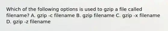 Which of the following options is used to gzip a file called filename? A. gzip -c filename B. gzip filename C. gzip -x filename D. gzip -z filename