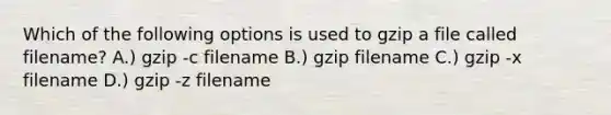 Which of the following options is used to gzip a file called filename? A.) gzip -c filename B.) gzip filename C.) gzip -x filename D.) gzip -z filename