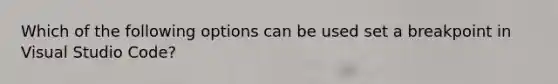 Which of the following options can be used set a breakpoint in Visual Studio Code?