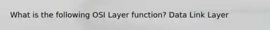 What is the following OSI Layer function? Data Link Layer