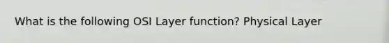 What is the following OSI Layer function? Physical Layer