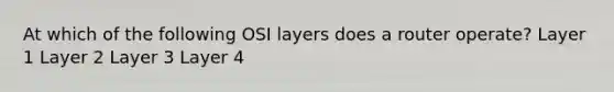 At which of the following OSI layers does a router operate? Layer 1 Layer 2 Layer 3 Layer 4