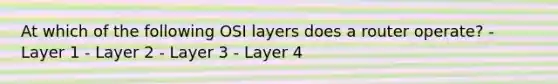 At which of the following OSI layers does a router operate? - Layer 1 - Layer 2 - Layer 3 - Layer 4