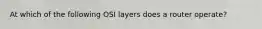 At which of the following OSI layers does a router operate?