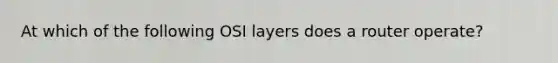 At which of the following OSI layers does a router operate?