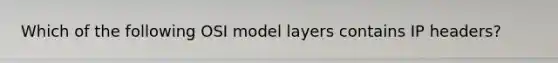 Which of the following OSI model layers contains IP headers?