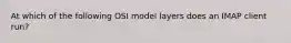At which of the following OSI model layers does an IMAP client run?