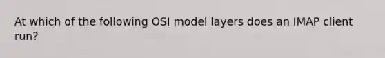 At which of the following OSI model layers does an IMAP client run?