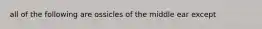 all of the following are ossicles of the middle ear except