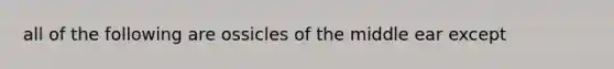 all of the following are ossicles of the middle ear except