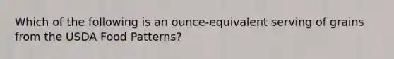 Which of the following is an ounce-equivalent serving of grains from the USDA Food Patterns?