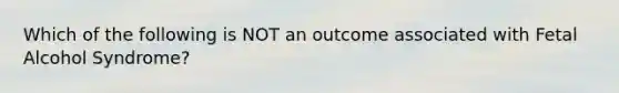 Which of the following is NOT an outcome associated with Fetal Alcohol Syndrome?