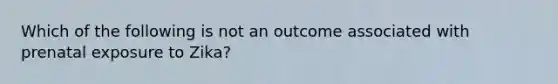 Which of the following is not an outcome associated with prenatal exposure to Zika?