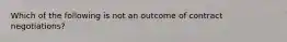 Which of the following is not an outcome of contract negotiations?