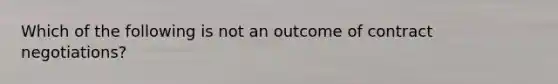 Which of the following is not an outcome of contract negotiations?