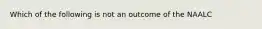 Which of the following is not an outcome of the NAALC