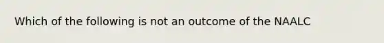 Which of the following is not an outcome of the NAALC