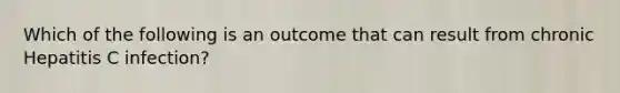 Which of the following is an outcome that can result from chronic Hepatitis C infection?