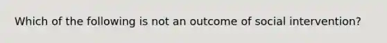 Which of the following is not an outcome of social intervention?