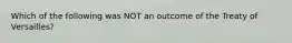 Which of the following was NOT an outcome of the Treaty of Versailles?