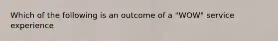 Which of the following is an outcome of a "WOW" service experience