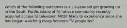 Which of the following outcomes is a 13-year-old girl growing up in the South Pacific island of Fiji whose community recently acquired access to television MOST likely to experience since she has begun watching many Western TV programs?