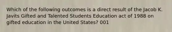 Which of the following outcomes is a direct result of the Jacob K. Javits Gifted and Talented Students Education act of 1988 on gifted education in the United States? 001