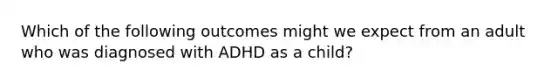 Which of the following outcomes might we expect from an adult who was diagnosed with ADHD as a child?