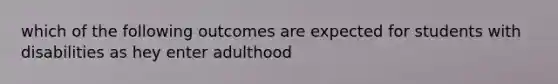 which of the following outcomes are expected for students with disabilities as hey enter adulthood