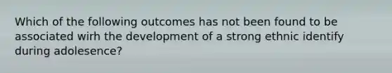 Which of the following outcomes has not been found to be associated wirh the development of a strong ethnic identify during adolesence?