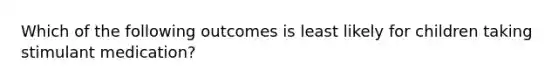 Which of the following outcomes is least likely for children taking stimulant medication?