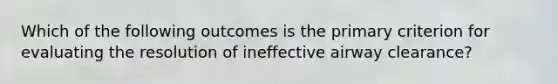 Which of the following outcomes is the primary criterion for evaluating the resolution of ineffective airway clearance?