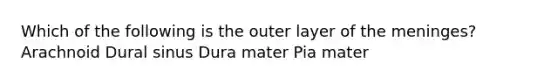 Which of the following is the outer layer of <a href='https://www.questionai.com/knowledge/k36SqhoPCV-the-meninges' class='anchor-knowledge'>the meninges</a>? Arachnoid Dural sinus Dura mater Pia mater