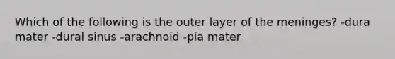 Which of the following is the outer layer of <a href='https://www.questionai.com/knowledge/k36SqhoPCV-the-meninges' class='anchor-knowledge'>the meninges</a>? -dura mater -dural sinus -arachnoid -pia mater