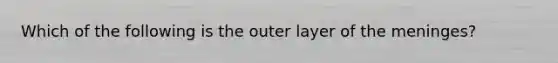 Which of the following is the outer layer of the meninges?