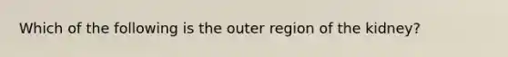 Which of the following is the outer region of the kidney?
