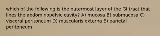 which of the following is the outermost layer of the GI tract that lines the abdominopelvic cavity? A) mucosa B) submucosa C) visceral peritoneum D) muscularis externa E) parietal peritoneum