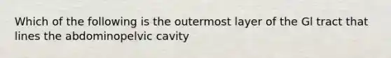 Which of the following is the outermost layer of the Gl tract that lines the abdominopelvic cavity