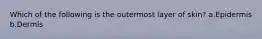 Which of the following is the outermost layer of skin? a.Epidermis b.Dermis