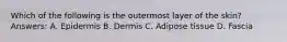 Which of the following is the outermost layer of the skin? Answers: A. Epidermis B. Dermis C. Adipose tissue D. Fascia