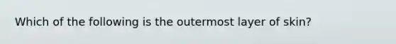 Which of the following is the outermost layer of skin?